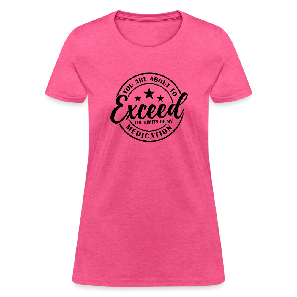 You Are About to Exceed the Limits of my Medication Women's T-Shirt