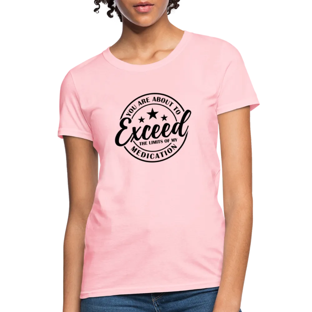 You Are About to Exceed the Limits of my Medication Women's T-Shirt