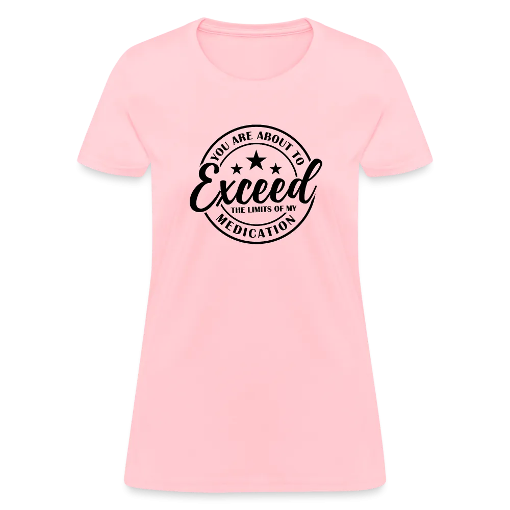 You Are About to Exceed the Limits of my Medication Women's T-Shirt