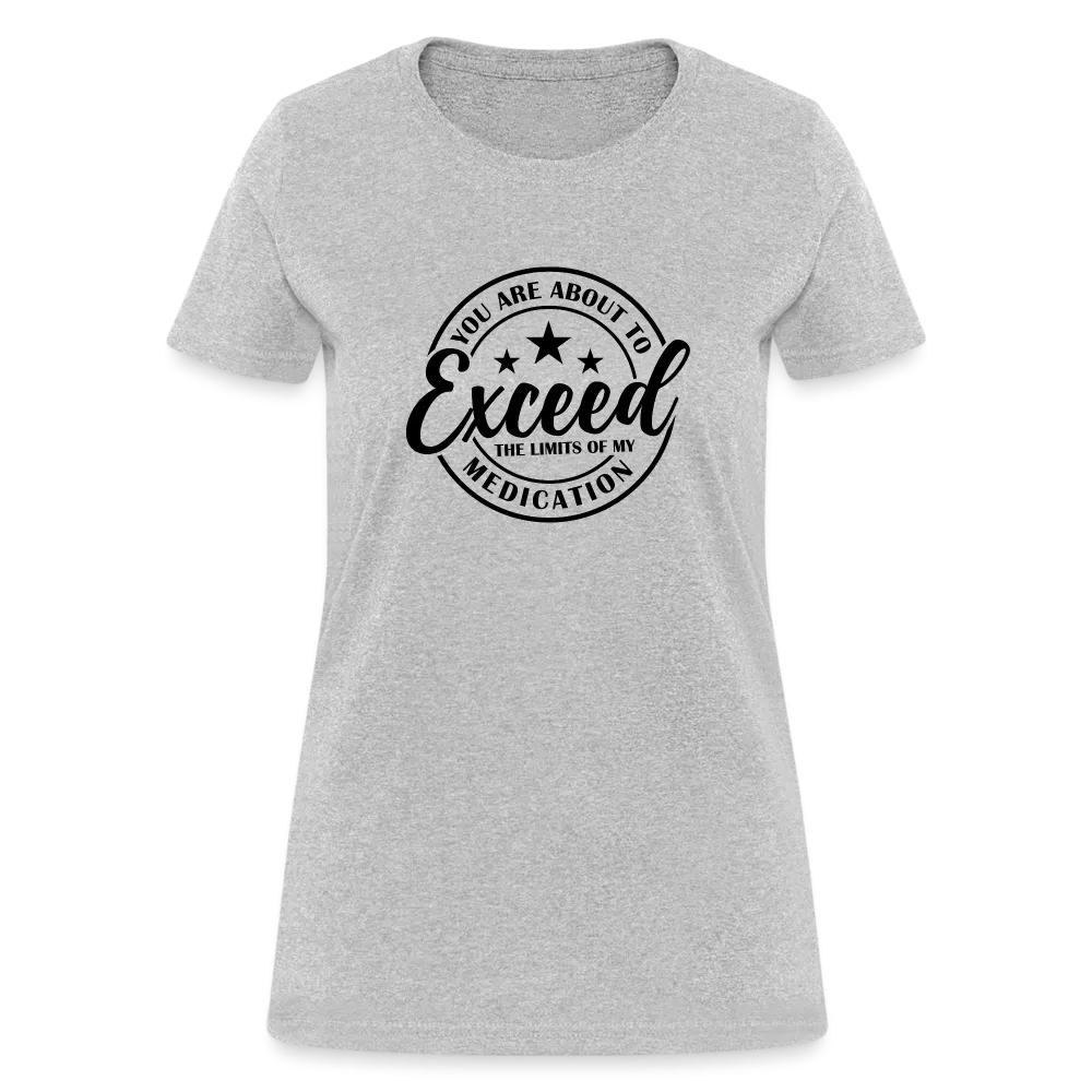 You Are About to Exceed the Limits of my Medication Women's T-Shirt