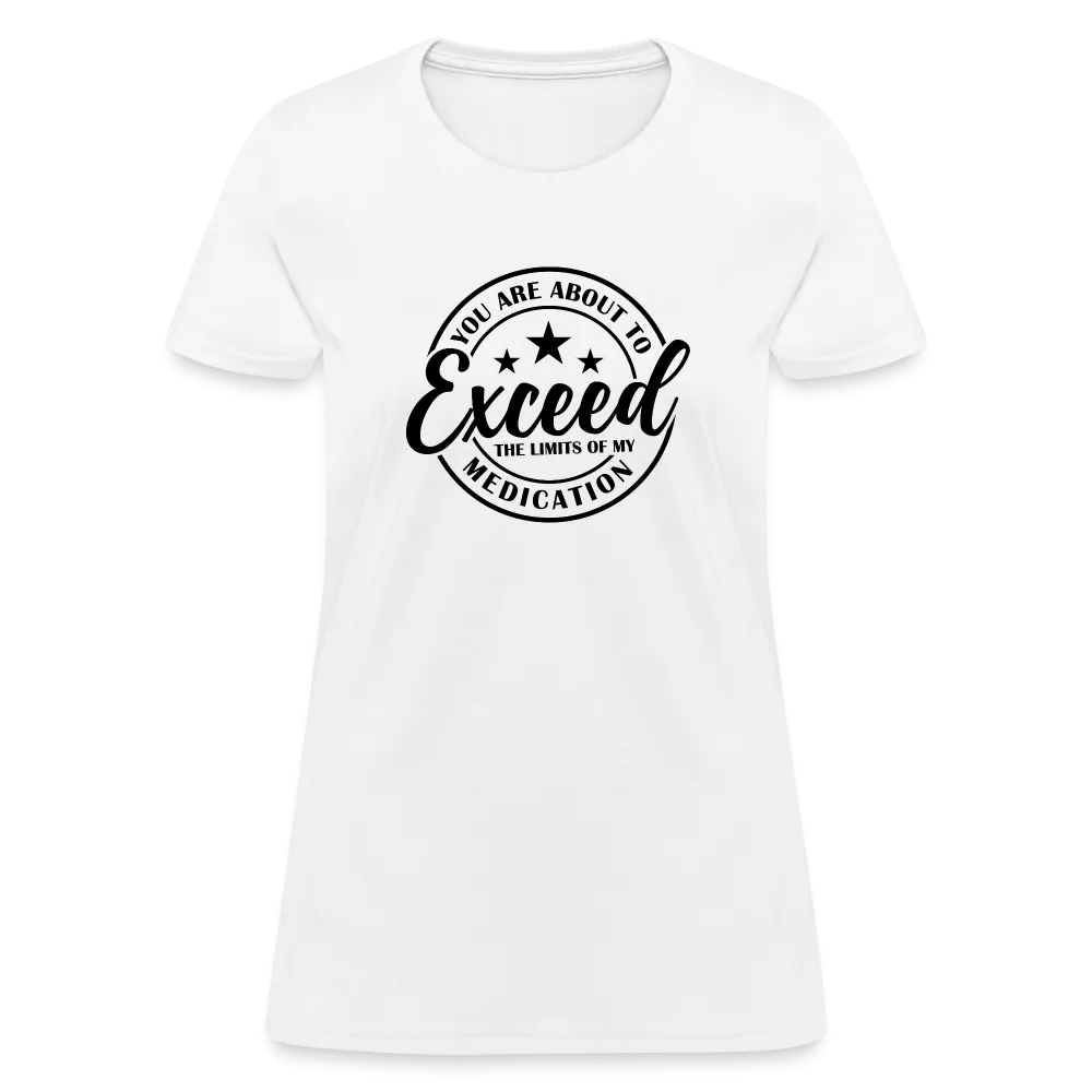 You Are About to Exceed the Limits of my Medication Women's T-Shirt