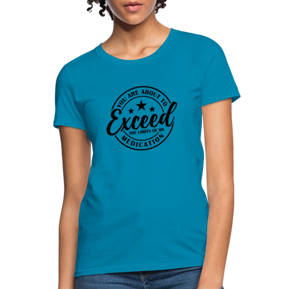 You Are About to Exceed the Limits of my Medication Women's T-Shirt