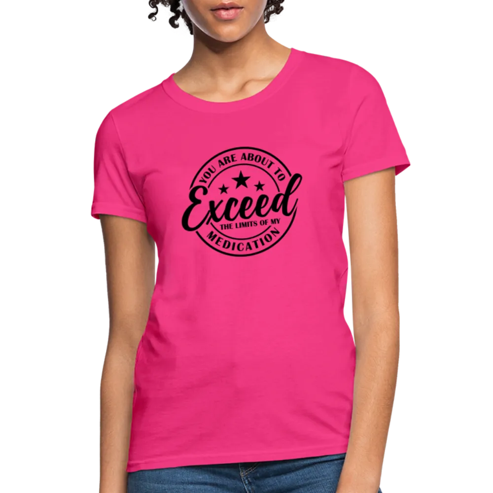 You Are About to Exceed the Limits of my Medication Women's T-Shirt