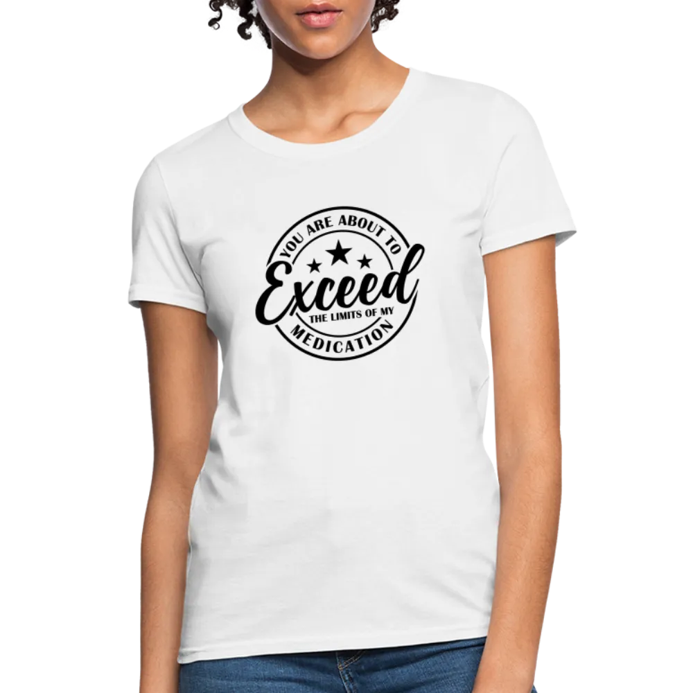 You Are About to Exceed the Limits of my Medication Women's T-Shirt