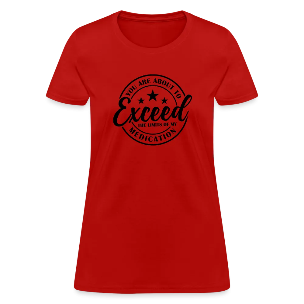 You Are About to Exceed the Limits of my Medication Women's T-Shirt