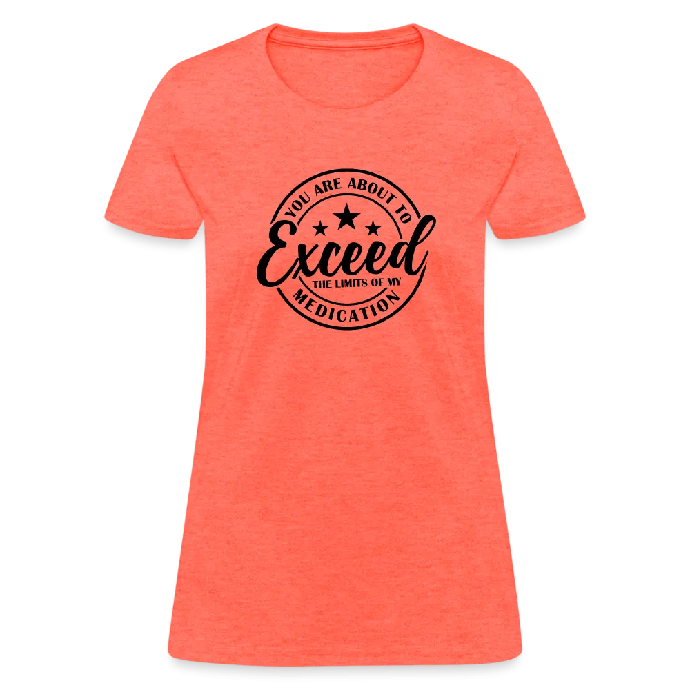 You Are About to Exceed the Limits of my Medication Women's T-Shirt