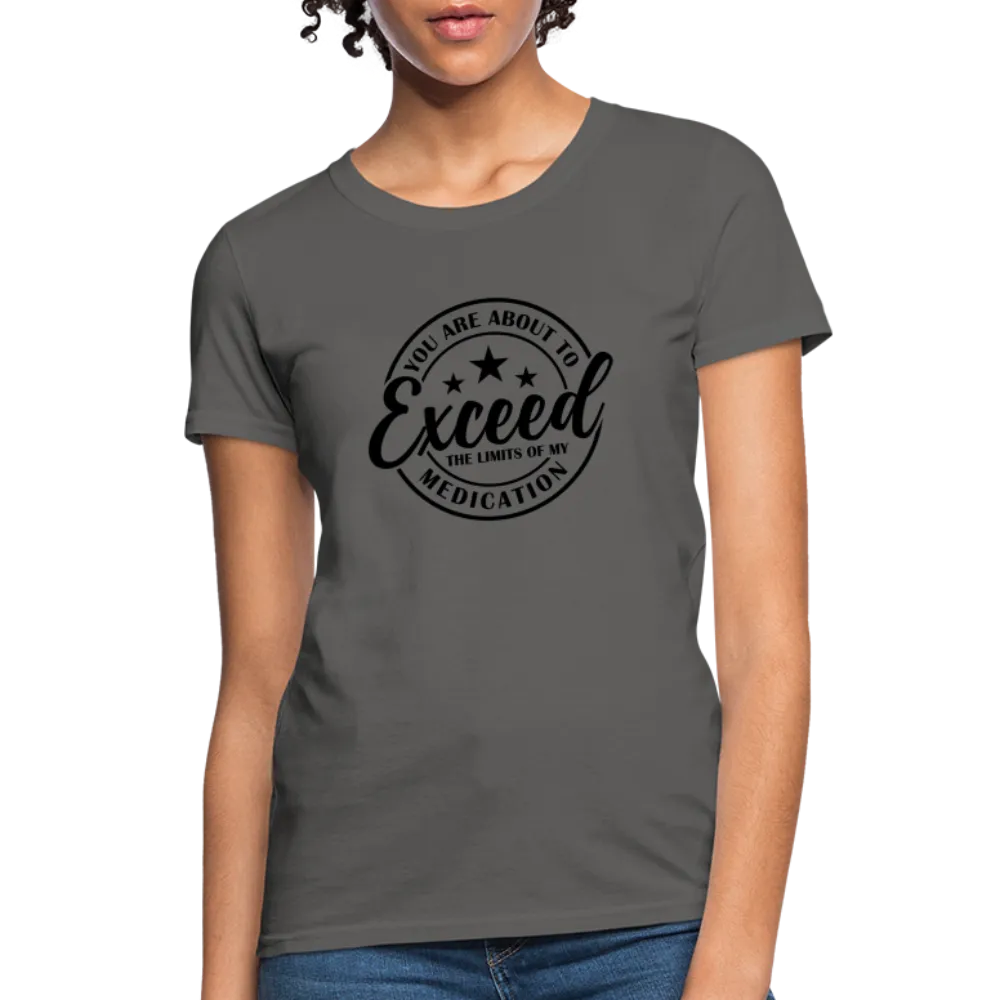 You Are About to Exceed the Limits of my Medication Women's T-Shirt