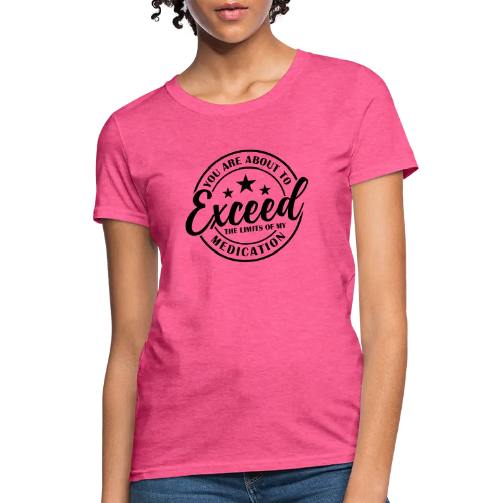 You Are About to Exceed the Limits of my Medication Women's T-Shirt