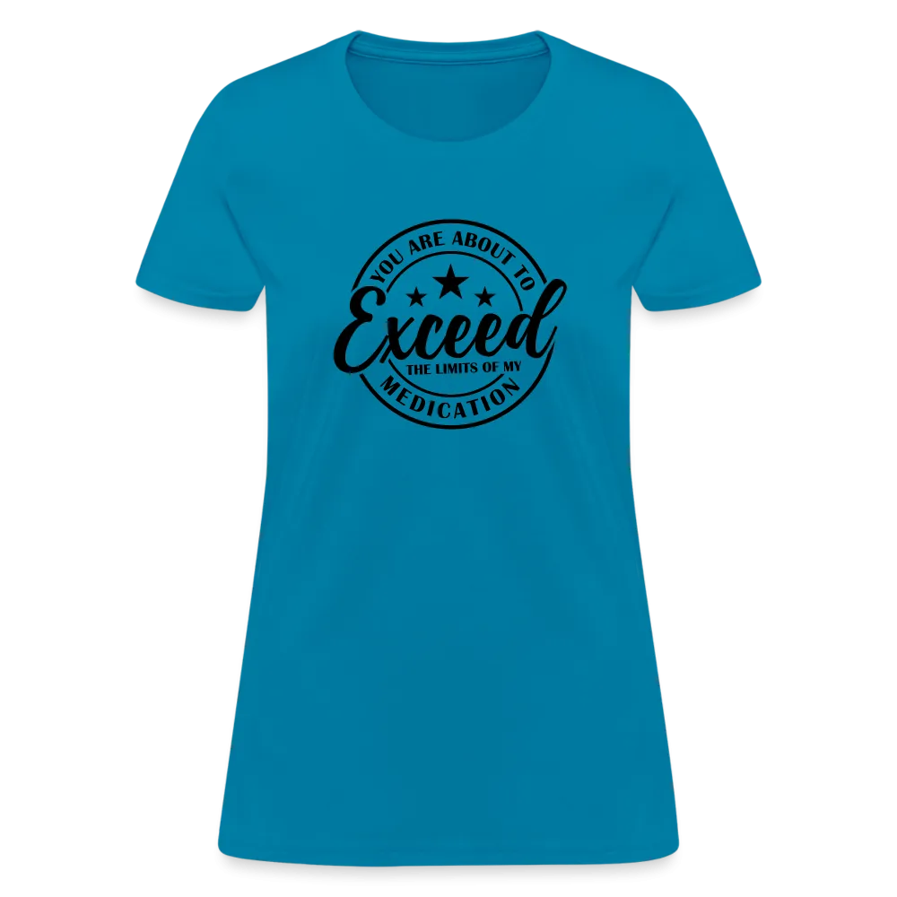 You Are About to Exceed the Limits of my Medication Women's T-Shirt